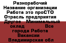 Разнорабочий › Название организации ­ Работа-это проСТО › Отрасль предприятия ­ Другое › Минимальный оклад ­ 24 500 - Все города Работа » Вакансии   . Владимирская обл.,Вязниковский р-н